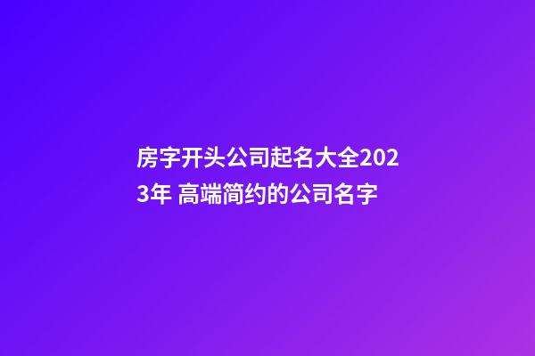 房字开头公司起名大全2023年 高端简约的公司名字